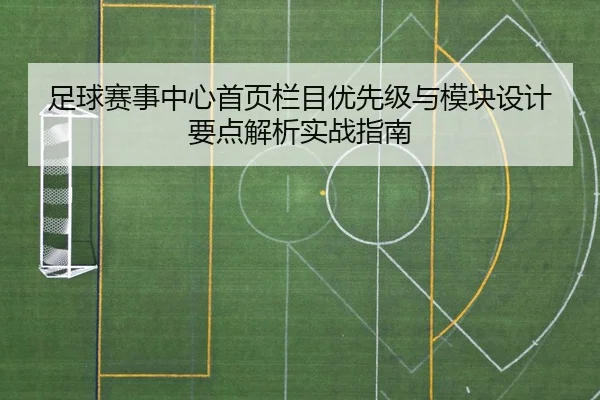 足球赛事中心首页栏目优先级与模块设计要点解析实战指南