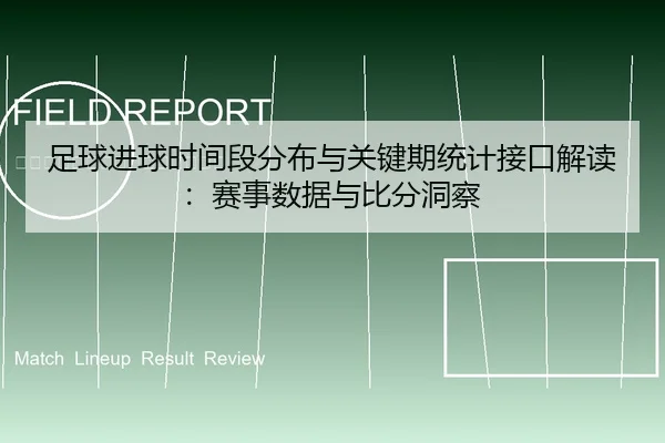 足球进球时间段分布与关键期统计接口解读：赛事数据与比分洞察