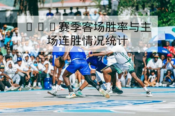 CBA赛季客场胜率与主场连胜情况统计