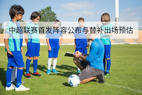 中超联赛首发阵容公布与替补出场预估