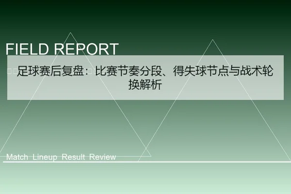 足球赛后复盘：比赛节奏分段、得失球节点与战术轮换解析